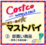 【コストコ】おにぎり一家のマストバイ〜野菜と乳製品〜